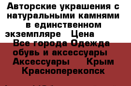 Авторские украшения с натуральными камнями в единственном экземпляре › Цена ­ 700 - Все города Одежда, обувь и аксессуары » Аксессуары   . Крым,Красноперекопск